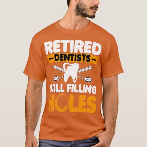 Retired Dentists Still Filling Holes Dentist Retir T_Shirt
