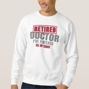 Retired Doctor I've Finished All My Exams Sweatshirt