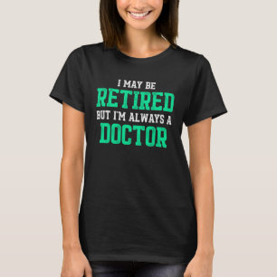 Retired Doctor Medical MD Always Physician Retirem T-Shirt