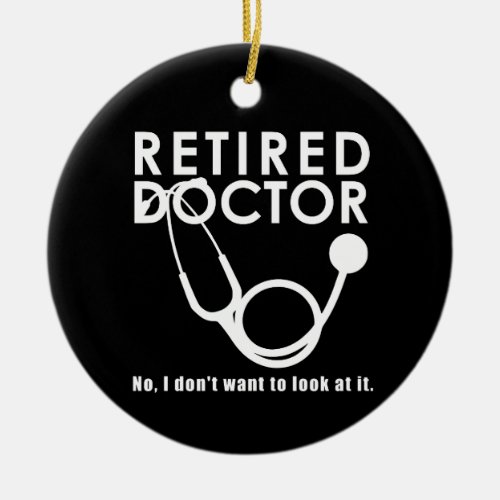 Retired Doctor w Stethoscope and Sassy Funny Quote Ceramic Ornament