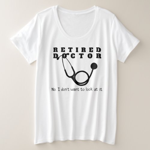 Retired Doctor w Stethoscope and Sassy Funny Quote Plus Size T_Shirt