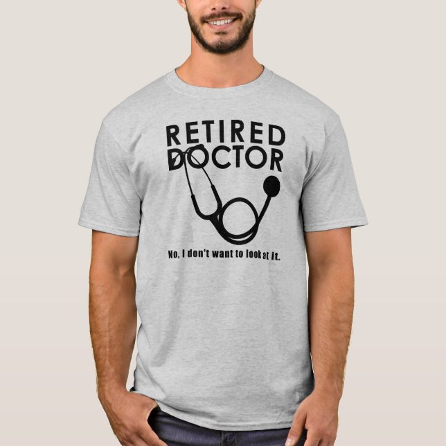 Retired Doctor w Stethoscope and Sassy Funny Quote T-Shirt (Front)