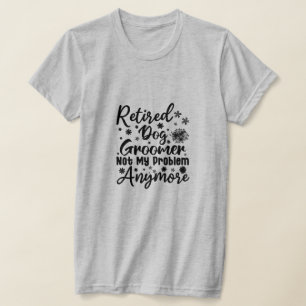 Retired Dog Groomer Not My Problem Anymore T-Shirt