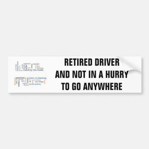 RETIRED DRIVER NOT IN A HURRY TO GO ANYWHERE BUMPER STICKER