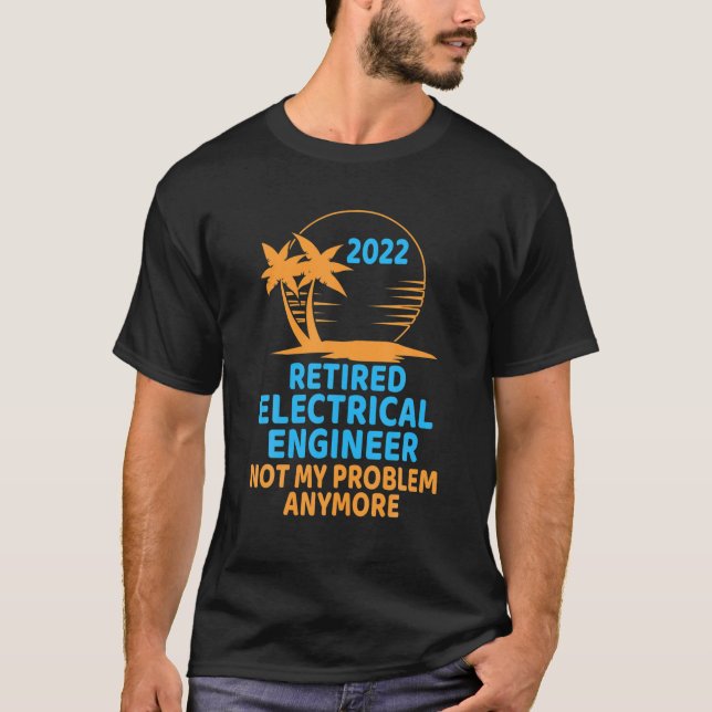 Retired Electrical Engineer 2022 Not My Problem An T-Shirt (Front)