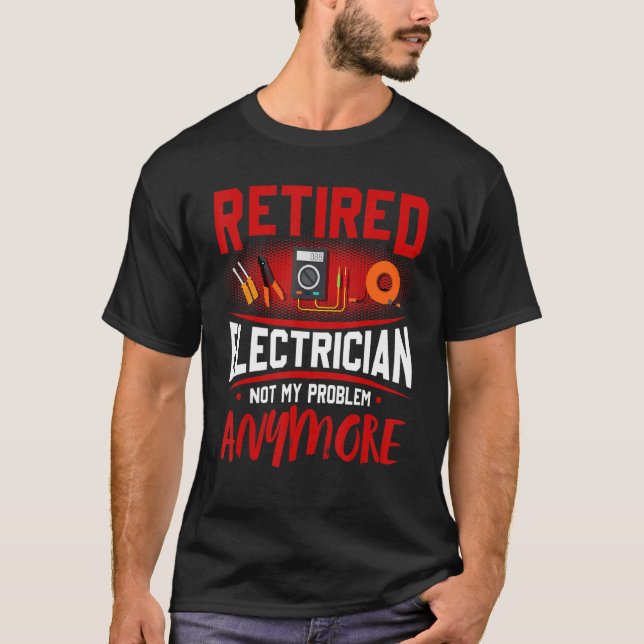 Retired Electrician Not My Problem Anymore T-Shirt (Front)