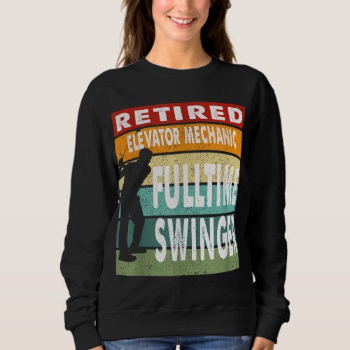 Retired Elevator Mechanic Fulltime Swinger Golf Go Sweatshirt