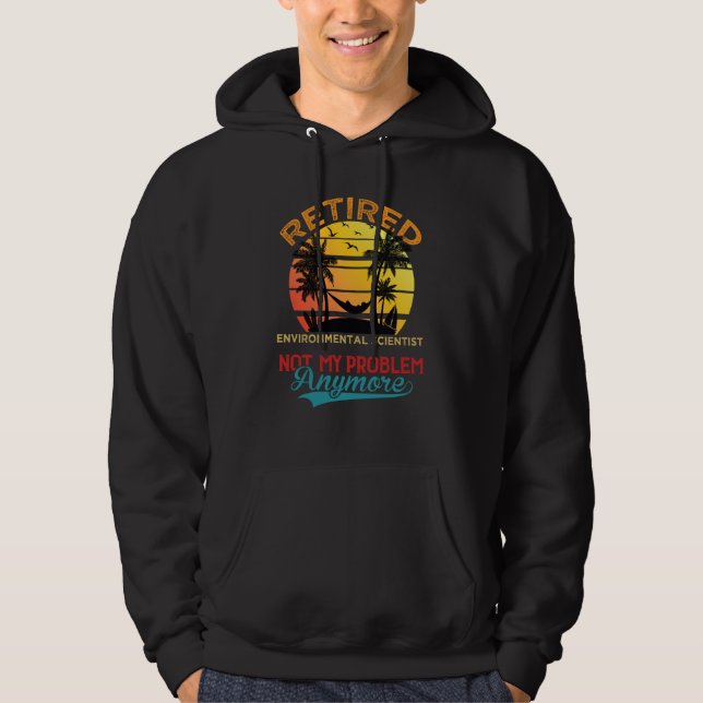 Retired Environmental Scientist Not My Problem Any Hoodie (Front)