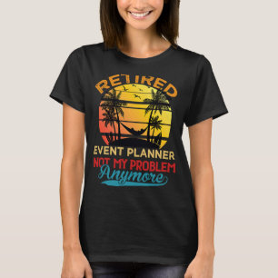 Retired Event Planner Not My Problem Anymore Retir T-Shirt