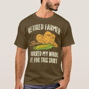 Retired Farmer I Worked My Whole Life For This  T-Shirt