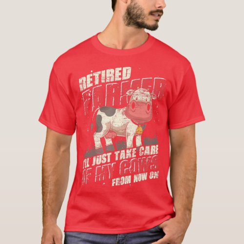 Retired Farmer Ill Just Take Care Of My Cows Funny T_Shirt