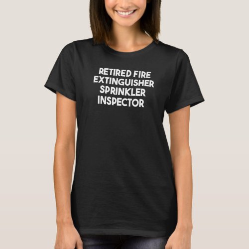 Retired Fire Extinguisher Sprinkler Inspector   T_Shirt