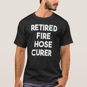 Retired Fire Hose Curer   T-Shirt