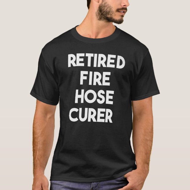 Retired Fire Hose Curer   T-Shirt (Front)