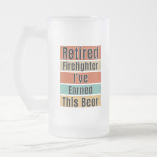 Retired Firefighter. I've Earned This Beer Frosted Glass Beer Mug