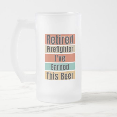 Retired Firefighter Ive Earned This Beer Frosted Glass Beer Mug