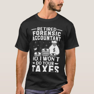 Retired Forensic Accountant Won't Do Your Taxes T-Shirt
