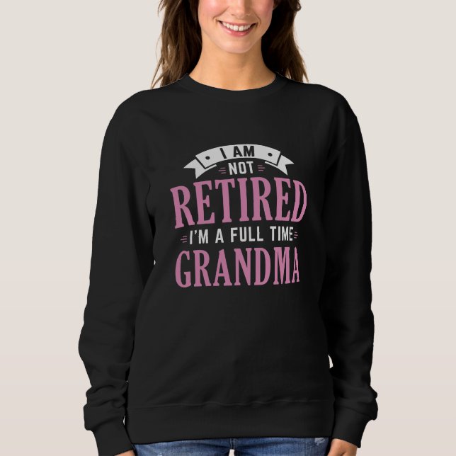 Retired Full Time Grandma Sweatshirt (Front)