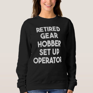 Retired Gear Hobber Set Up Operator Sweatshirt