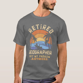 Retired Geographer Not My Problem Anymore Retireme T-Shirt