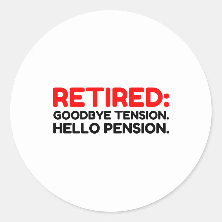 Retired Goodbye Tension Hello Pension Classic Round Sticker | Zazzle