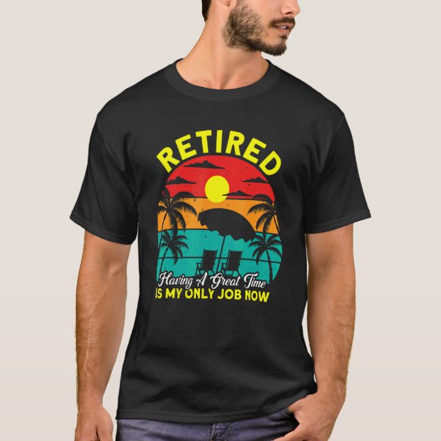 Retired Having A Great Time My Only Job Retirement T-Shirt (Front)