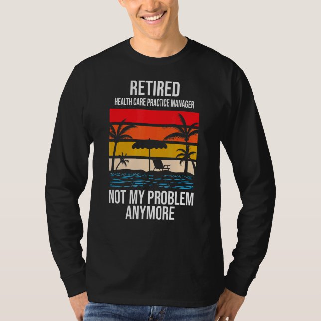 Retired Health Care Practice Manager Not My Proble T-Shirt (Front)