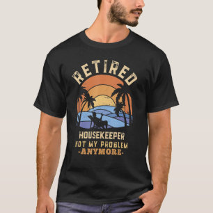 Retired Housekeeper Not My Problem Anymore Retirem T-Shirt