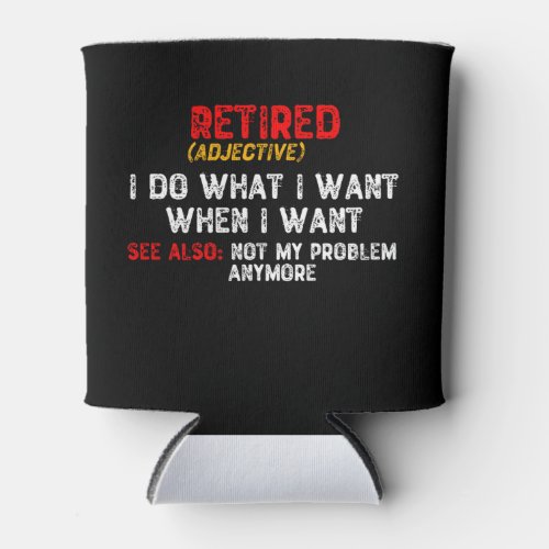 Retired I Do What I Want When I Want Can Cooler