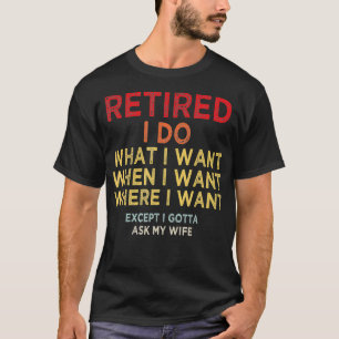 Retired I Do What I Want When I Want Where I Want  T-Shirt