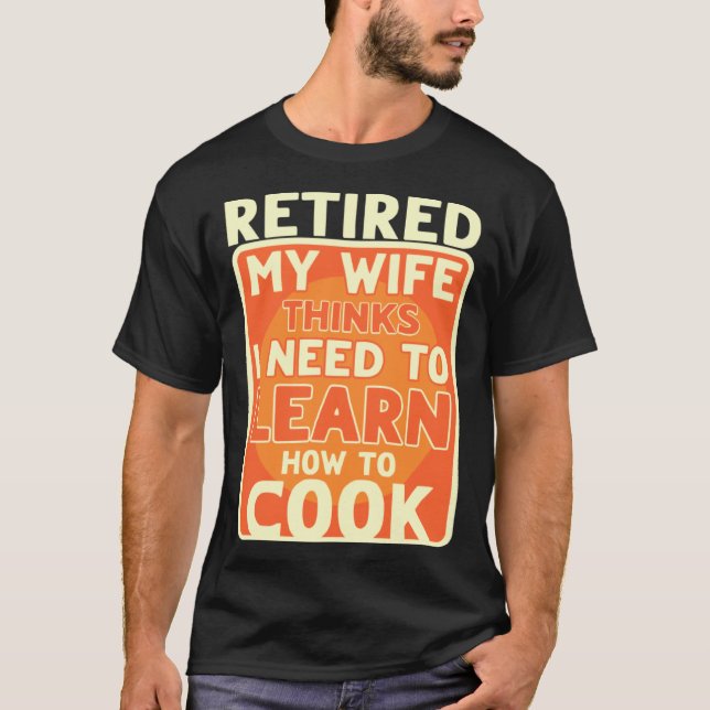 Retired I Need To Learn How To Cook Retirement T-Shirt (Front)