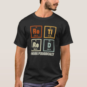 Retired I Work Periodically Chemistry Retirement  T-Shirt