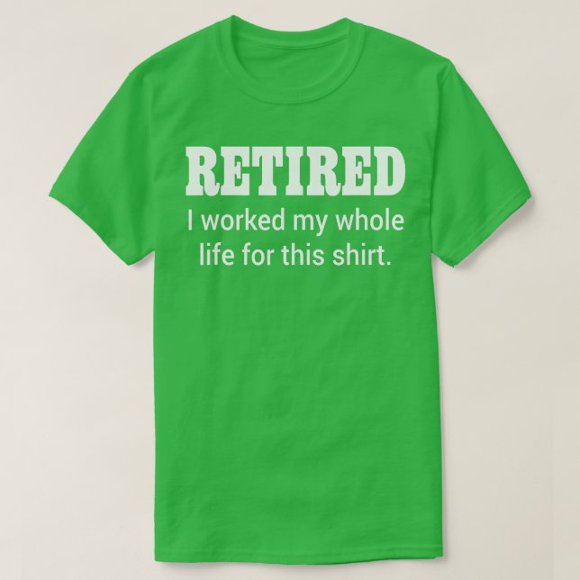 Retired I Worked My Whole Life For his  T-Shirt (Design Front)