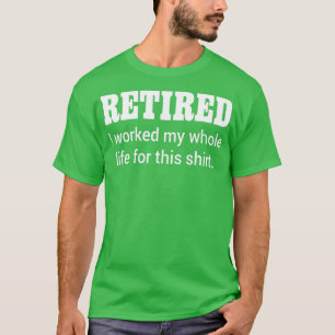 Retired I Worked My Whole Life For his  T-Shirt