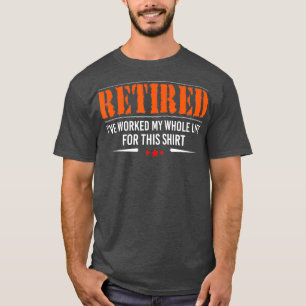 Retired I Worked My Whole Life For This  retiree T-Shirt
