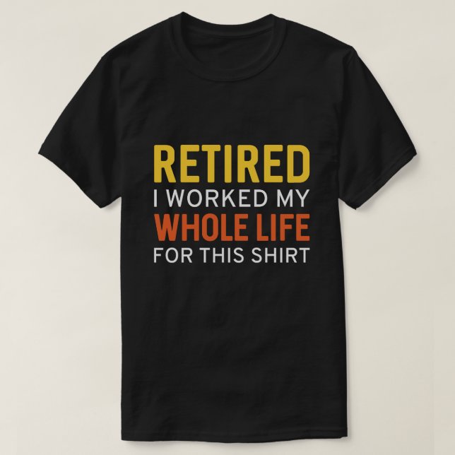 Retired I Worked My Whole Life For This Shirt (Design Front)