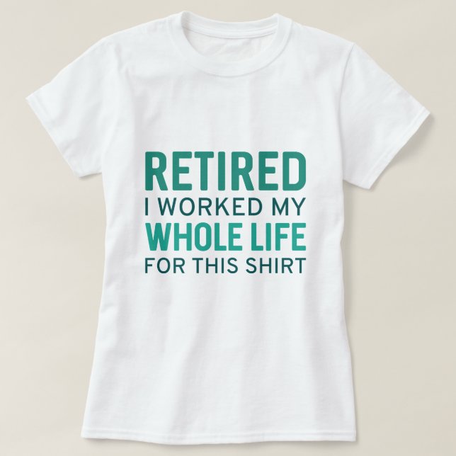 Retired I Worked My Whole Life For This Shirt (Design Front)