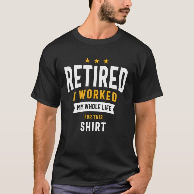 Retired I Worked My Whole Life For This Shirt  (Front)
