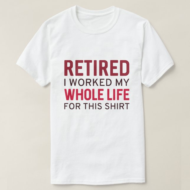 Retired I Worked My Whole Life For This Shirt (Design Front)