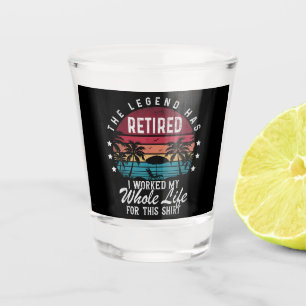 Retired I Worked My Whole Life for This Shot Glass