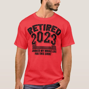 Retired I Worked My Whole Life For This T-Shirt