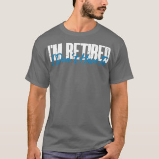 Retired Im retired I Dont Have To Funny Retirement T-Shirt