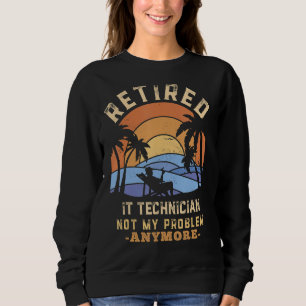 Retired It Technician Not My Problem Anymore Retir Sweatshirt
