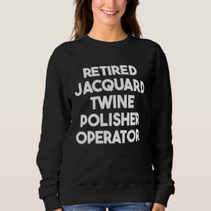 Retired Jacquard Twine Polisher Operator Sweatshirt