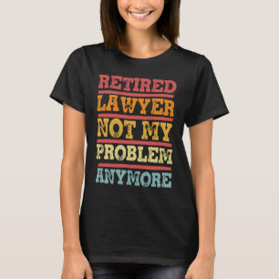 Retired Lawyer Not My Problem Anymore  Retirement  T-Shirt