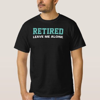 Retired Leave Me Alone Dark T-shirt by funnytext at Zazzle