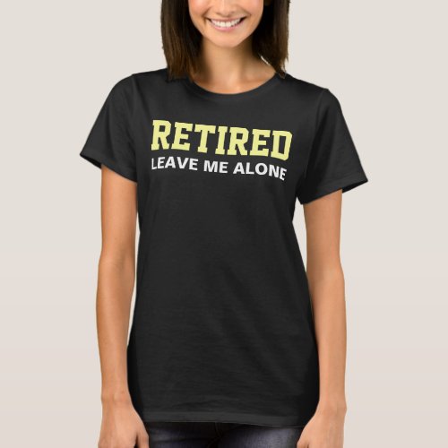 RETIRED Leave me alone Humour T_Shirt