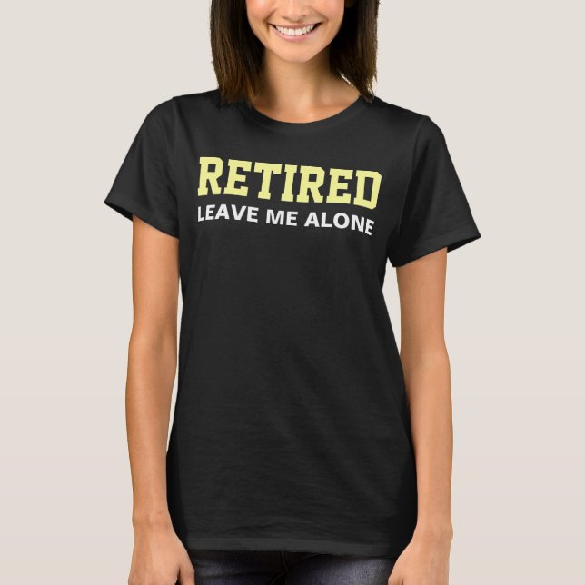 RETIRED Leave me alone Humour T-Shirt (Front)