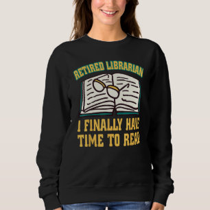 Retired Librarian I Finally Have Time To Read Reti Sweatshirt