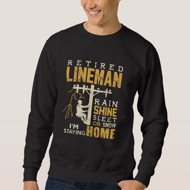 Retired Lineman Rain Shine Sleet Snow Im Staying H Sweatshirt (Front)